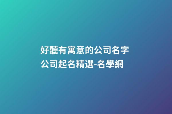 好聽有寓意的公司名字 公司起名精選-名學網-第1張-公司起名-玄機派